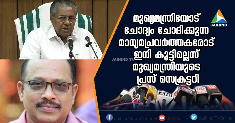മുഖ്യമന്ത്രിയോട് ചോദ്യം ചോദിക്കുന്ന മാധ്യമപ്രവര്‍ത്തകരോട് ഇനി കൂട്ടില്ല : മുഖ്യമന്ത്രിയുടെ പ്രസ് സെക്രട്ടറി