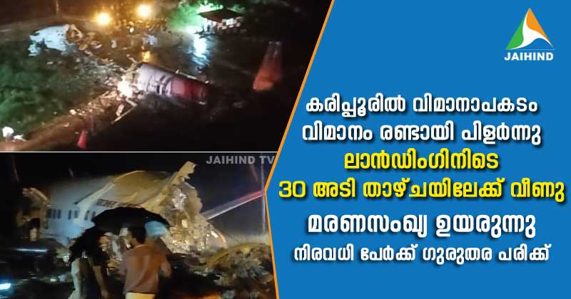 കരിപ്പൂരിൽ വിമാനാപകടം : ലാന്‍ഡിംഗിനിടെ 30 അടി താഴ്ചയിലേക്ക് പതിച്ച വിമാനം രണ്ടായി പിളർന്നു ; മരണസംഖ്യ ഉയരുന്നു, നിരവധി പേർക്ക് ഗുരുതര പരിക്ക് | LIVE