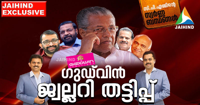 തട്ടിപ്പുകാർക്ക് കൂട്ട് മുഖ്യമന്ത്രി മുതല്‍ സ്പീക്കർ വരെ ; 500 കോടിയുടെ ഗുഡ്‌വിൻ ജ്വല്ലറി തട്ടിപ്പ് കേസിലെ പ്രതികളുമായി സി.പി.എം നേതാക്കൾക്ക് അടുത്ത ബന്ധം | JAIHIND EXCLUSIVE