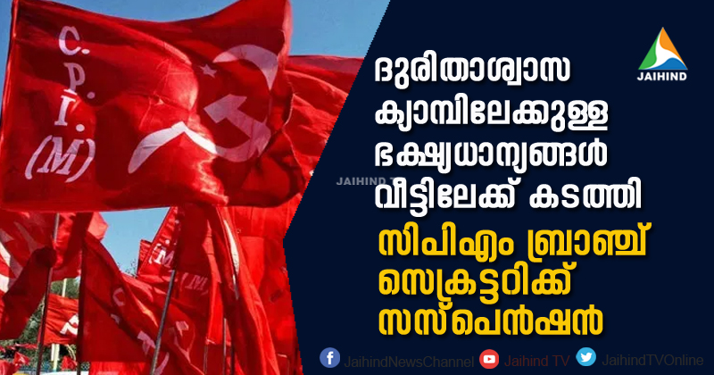 ദുരിതാശ്വാസ ക്യാമ്പിലേക്കുള്ള ഭക്ഷ്യധാന്യങ്ങൾ സ്വന്തം വീട്ടിലേക്ക് കടത്തി; സിപിഎം ബ്രാഞ്ച് സെക്രട്ടറിക്ക് സസ്പെന്‍ഷന്‍