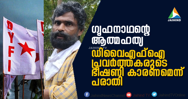 ഗൃഹനാഥന്‍റെ ആത്മഹത്യ: ഡിവൈഎഫ്ഐ പ്രവർത്തകരുടെ ഭീഷണി കാരണമെന്ന് പരാതി