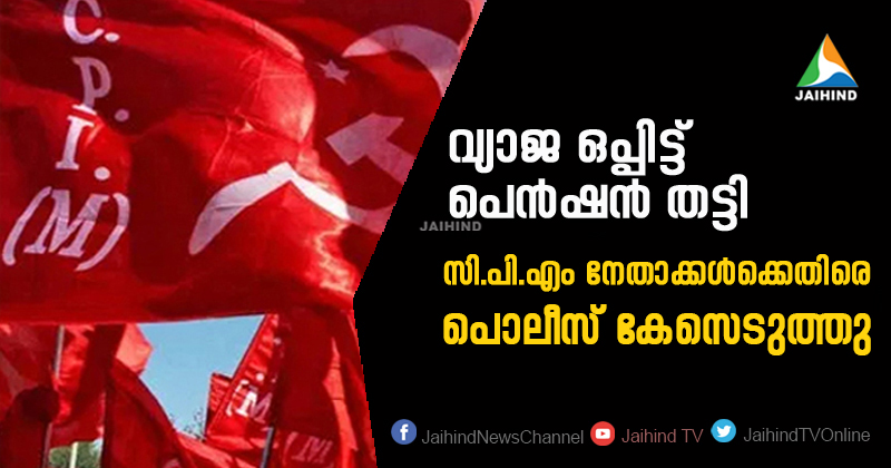 വ്യാജ ഒപ്പിട്ട് വിധവാ പെന്‍ഷന്‍ തട്ടിയ സംഭവം : സി.പി.എം നേതാക്കള്‍ക്കെതിരെ പൊലീസ് കേസെടുത്തു