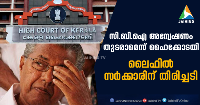 ലൈഫില്‍ സർക്കാരിന് തിരിച്ചടി ; സി.ബി.ഐ അന്വേഷണം തുടരാമെന്ന് ഹൈക്കോടതി