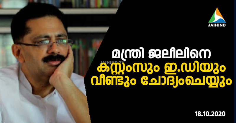 മന്ത്രി ജലീലിനെ കസ്റ്റംസും ഇ.ഡിയും വീണ്ടും ചോദ്യംചെയ്യും ;  നിർണായക തെളിവുകള്‍ അന്വേഷണ ഏജന്‍സികള്‍ക്ക്