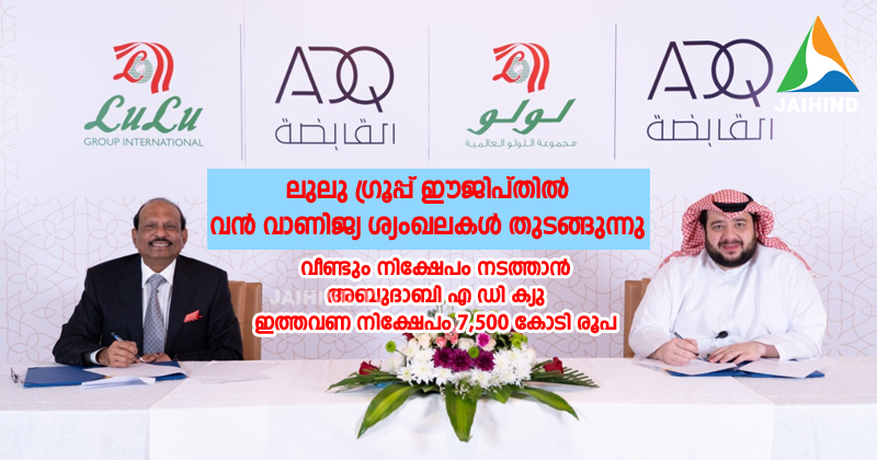 ലുലു ഗ്രൂപ്പ് ഈജിപ്തില്‍ വന്‍ വാണിജ്യ  ശ്യംഖലകള്‍  തുടങ്ങുന്നു  : വീണ്ടും നിക്ഷേപത്തിന്  എ ഡി ക്യു  ;  ഇത്തവണ 7,500 കോടി രൂപയുടെ നിക്ഷേപം ; മലയാളികള്‍ ഉള്‍പ്പെടെ 12,000 പേര്‍ക്ക് ഈജിപ്തില്‍ തൊഴില്‍  അവസരം