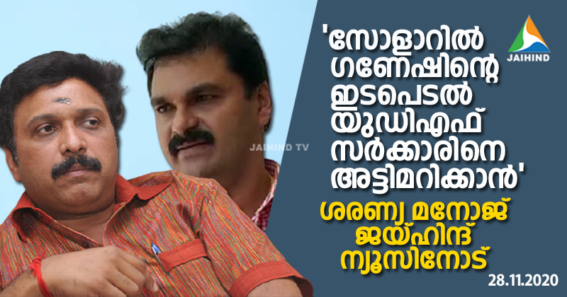 സോളാറില്‍ ഗണേഷിന്‍റെ ഇടപെടല്‍ യുഡിഎഫ് സര്‍ക്കാരിനെ അട്ടിമറിക്കാന്‍ ; ഗൂഢാലോചനയില്‍ സജി ചെറിയാനും പങ്ക് ; ശരണ്യ മനോജ് ജയ്ഹിന്ദ് ന്യൂസിനോട്