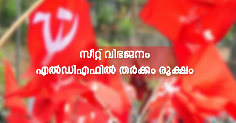 എല്‍ഡിഎഫില്‍ കീറാമുട്ടിയായി സീറ്റ് വിഭജനം ; വിട്ടുവീഴ്ചയില്ലാതെ ഘടകകക്ഷികള്‍ ; തർക്കം
