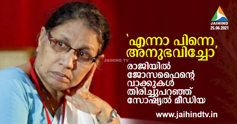 'എന്നാ പിന്നെ അനുഭവിച്ചോ' ; രാജിയില്‍ ജോസഫൈന്‍റെ വാക്കുകള്‍ തിരിച്ചുപറഞ്ഞ് സോഷ്യല്‍ മീഡിയ, പരിഹാസം