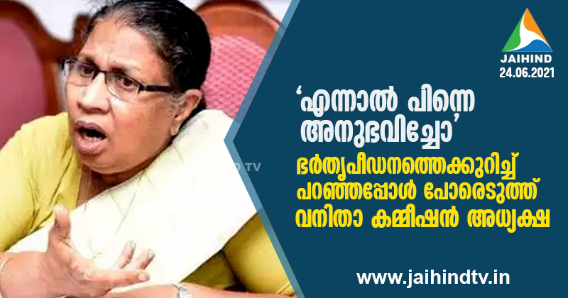 ഭർതൃപീഡനത്തെക്കുറിച്ച് പരാതിപറഞ്ഞ യുവതിയോട് കയർത്ത് ജോസഫൈന്‍ ; 'എന്നാല്‍ പിന്നെ അനുഭവിച്ചോ' എന്ന് വനിതാ കമ്മീഷന്‍ അധ്യക്ഷ