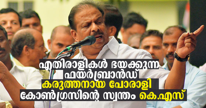 എതിരാളികള്‍ ഭയക്കുന്ന ഫയര്‍ബ്രാന്‍ഡ്, കരുത്തനായ പോരാളി ; കോണ്‍ഗ്രസിന്‍റെ സ്വന്തം കെ.എസ്