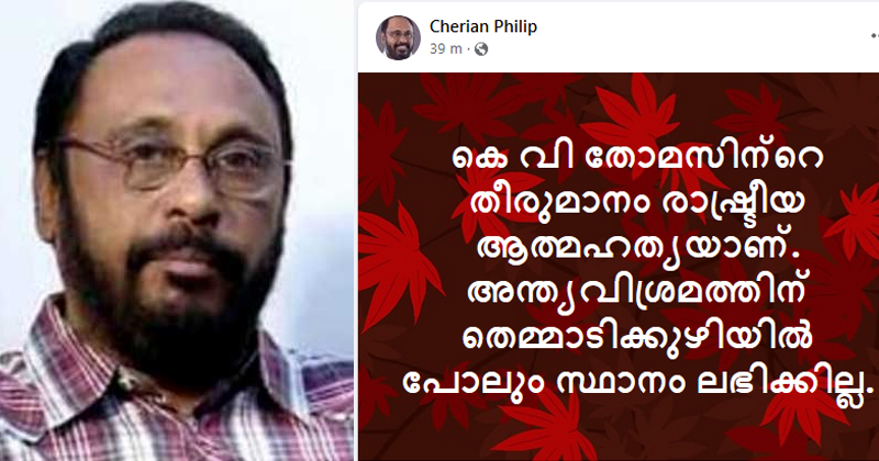 'കെ.വി തോമസിന്‍റെ തീരുമാനം രാഷ്ട്രീയ ആത്മഹത്യ; തെമ്മാടിക്കുഴിയിൽ പോലും സ്ഥാനം ലഭിക്കില്ല': ചെറിയാന്‍ ഫിലിപ്പ്