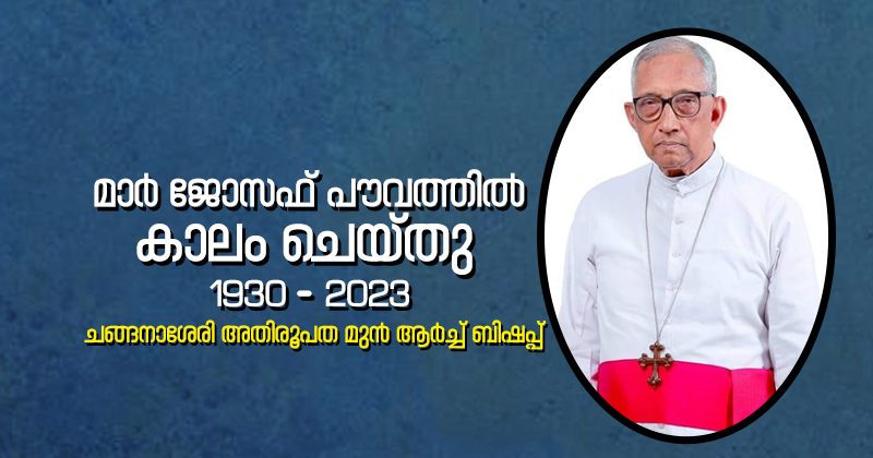 ചങ്ങനാശേരി അതിരൂപത മുന്‍ ആർച്ച് ബിഷപ്പ് മാർ ജോസഫ് പൗവത്തിൽ (92) അന്തരിച്ചു