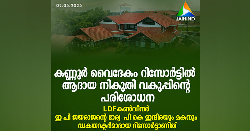 ഇ പി ജയരാജൻ്റെ ഭാര്യയ്ക്കും മകനും പങ്കാളിത്തമുള്ള വൈദേകം റിസോർട്ടിൽ ആദായ വകുപ്പ് പരിശോധന; കള്ളപ്പണ ഇടപാടെന്ന പരാതിയില്‍ ഇഡി അന്വേഷണവും