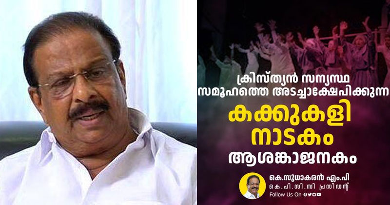 ക്രിസ്ത്യന്‍ സന്യാസ സമൂഹത്തെ അടച്ചാക്ഷേപിക്കുന്ന കക്കുകളി നാടകം ആശങ്കാജനകം; സിപിഎമ്മും ബിജെപിയും നാടകം മുതലെടുക്കുമെന്ന് അണിയറ പ്രവർത്തകർ തിരിച്ചറിയണമായിരുന്നു; കെ സുധാകരന്‍ എംപി