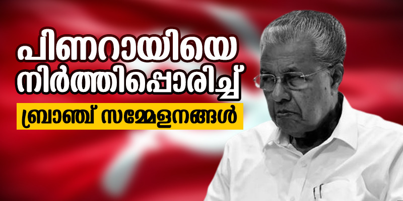 പിണറായിയെ നിര്‍ത്തിപ്പൊരിച്ച് ബ്രാഞ്ച് സമ്മേളനങ്ങള്‍; ഓഫീസിനെയും പോലീസിനെയും മുഖ്യമന്ത്രി കയറൂരി വിട്ടെന്ന് വിമര്‍ശനം